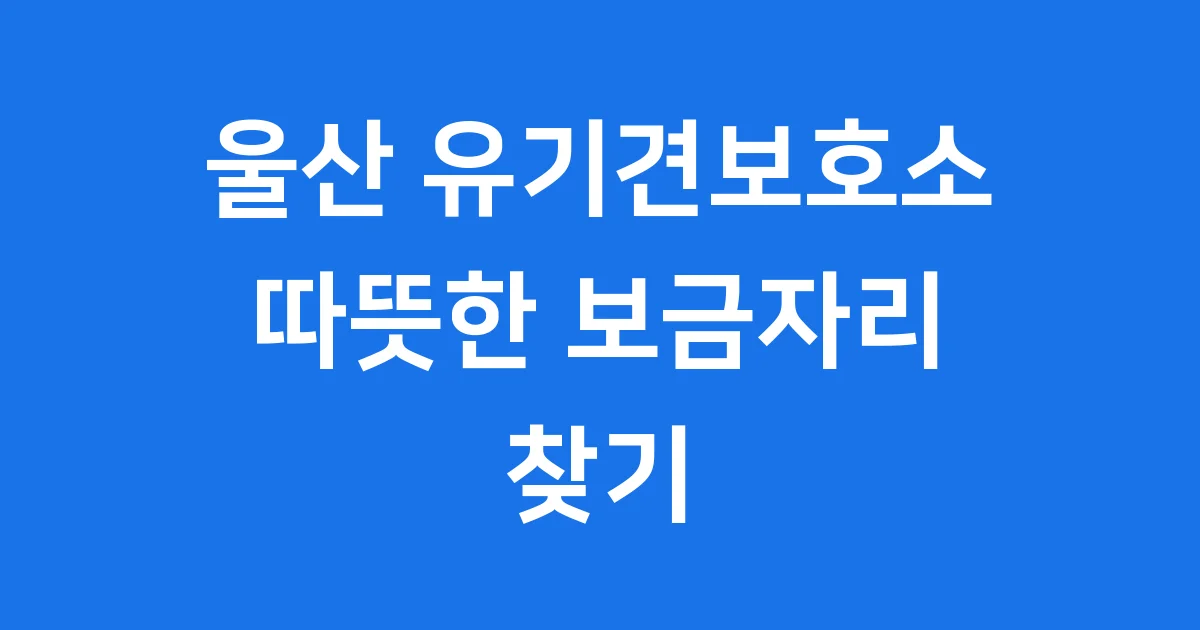 울산 유기견보호소: 따뜻한 보금자리 찾기