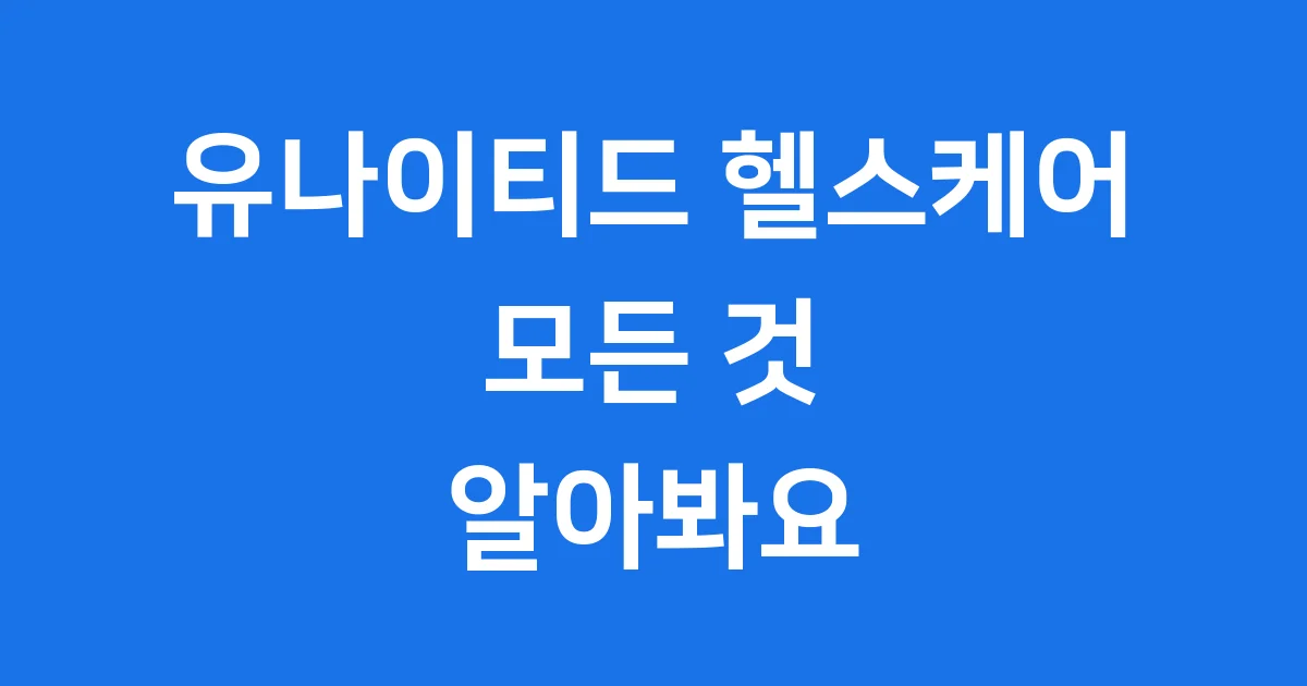 유나이티드 헬스케어 모든 것 알아봐요