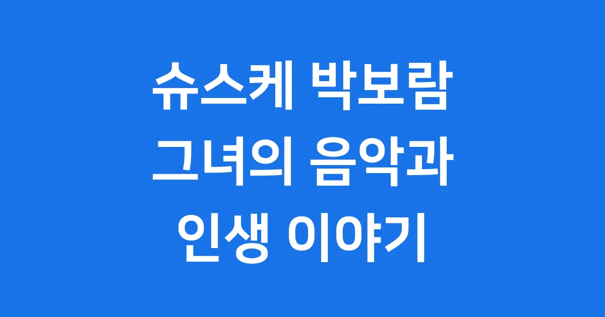 슈스케 박보람 그녀의 음악과 인생 이야기