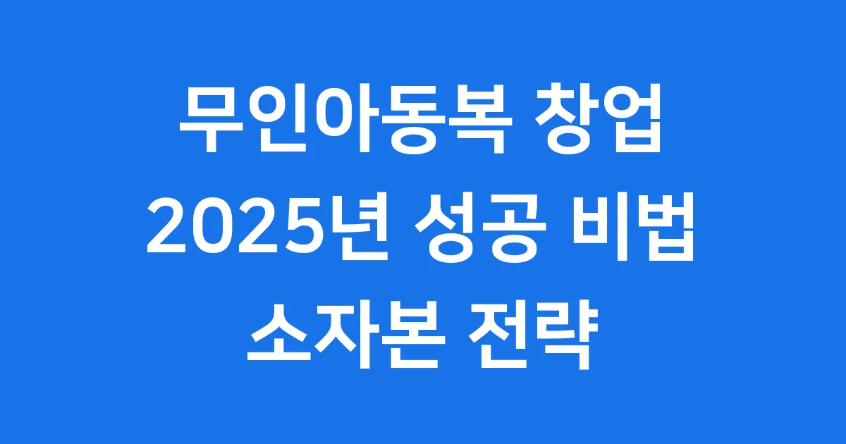 무인아동복 창업 2025년 성공 비법과 소자본 전략