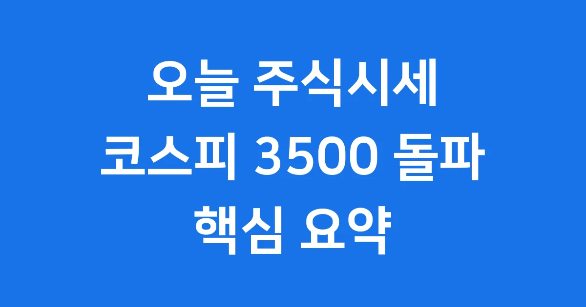 오늘 주식시세 코스피 3500 돌파 핵심 요약