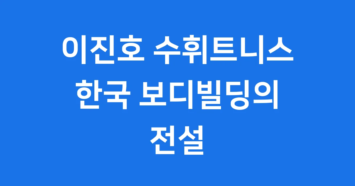 이진호 보디빌더 한국 전설의 이야기