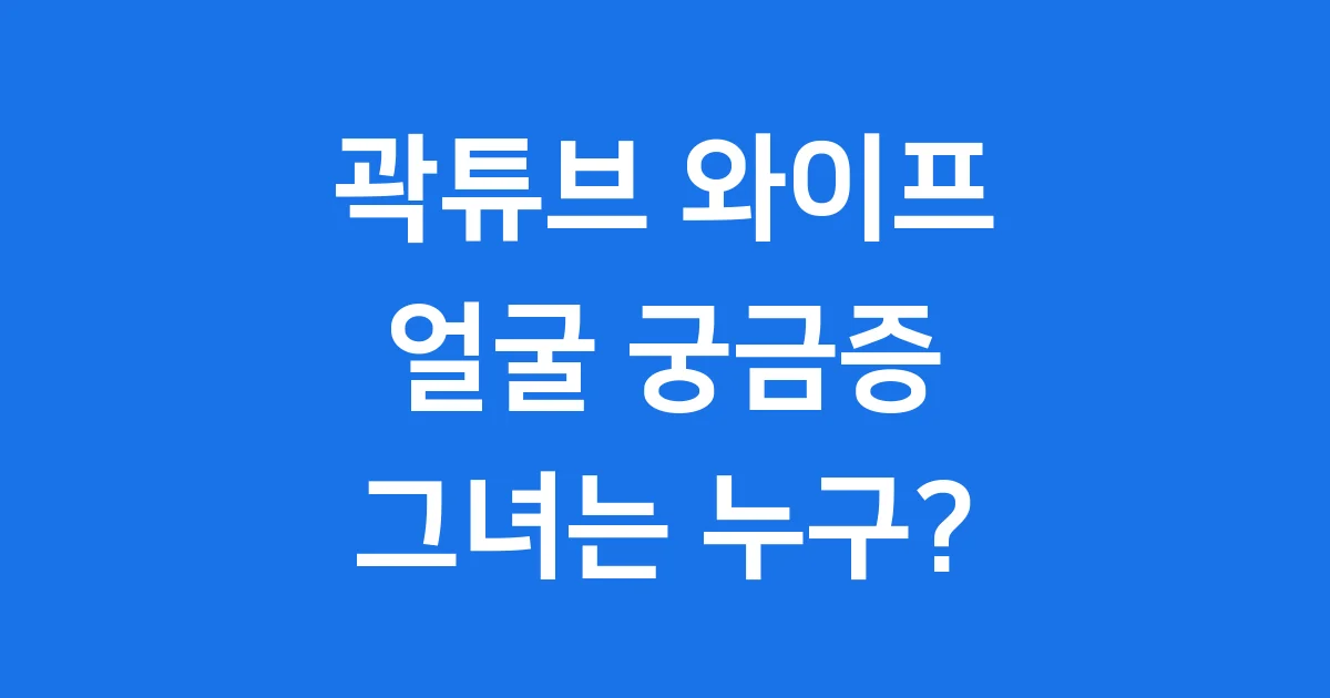 곽튜브 와이프 얼굴 궁금증, 그녀는 누구일까요?