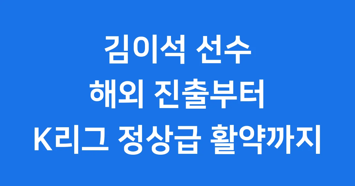 김이석 선수 해외 진출부터 K리그 정상급 활약까지