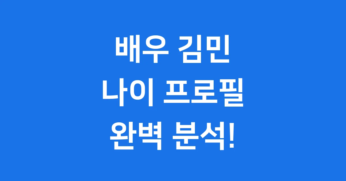 배우 김민 나이 프로필 완벽 분석