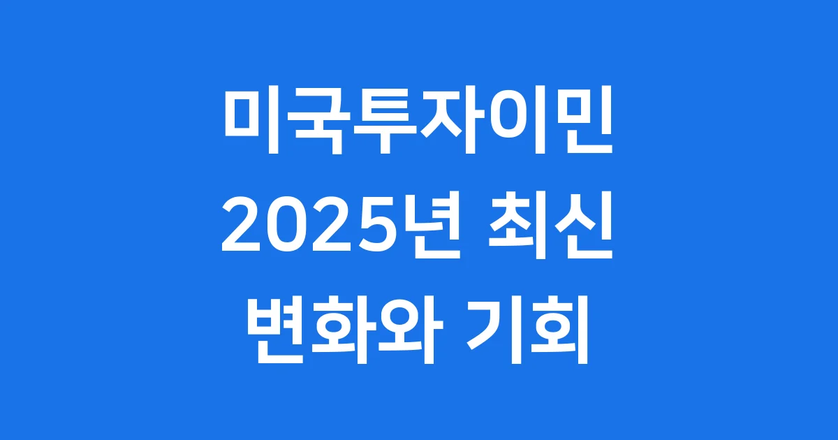 미국투자이민 2025년 최신 변화와 기회