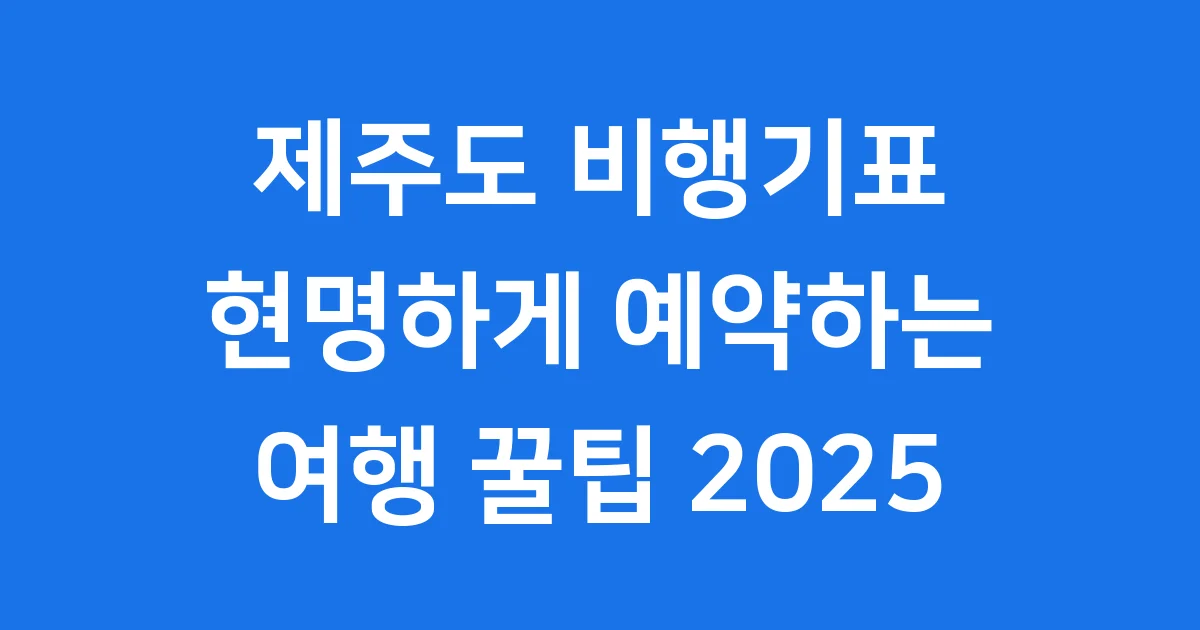 제주도 비행기표 현명하게 예약하고 떠나는 여행 꿀팁